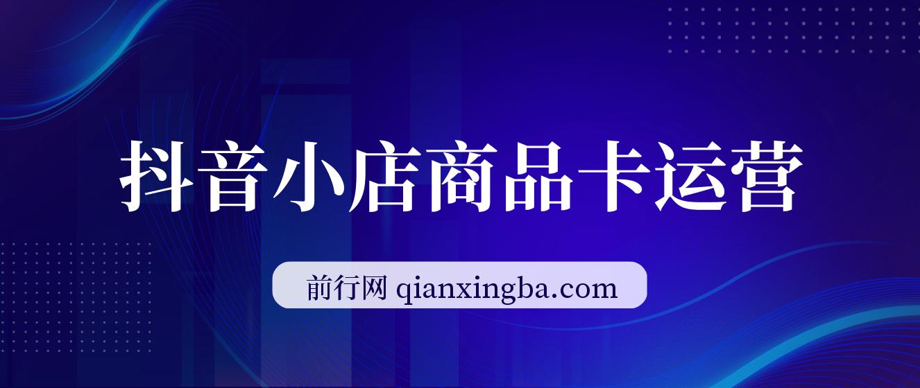 抖音小店商品卡运营，2023流量风口，抢占流量红利（15节课）