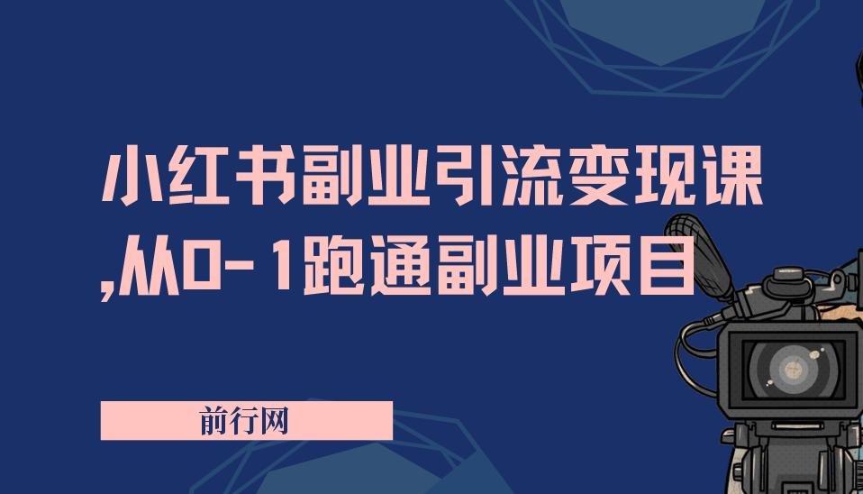 【精】小红书副业引流变现课，从0-1跑通副业项目，这一定能颠覆你传统的副业思维