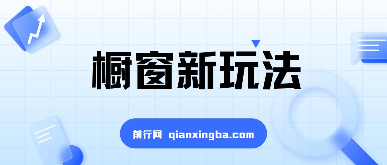 最新揭秘橱窗玩法，暴力无脑，收益必翻，玩法长期套用，小白可入