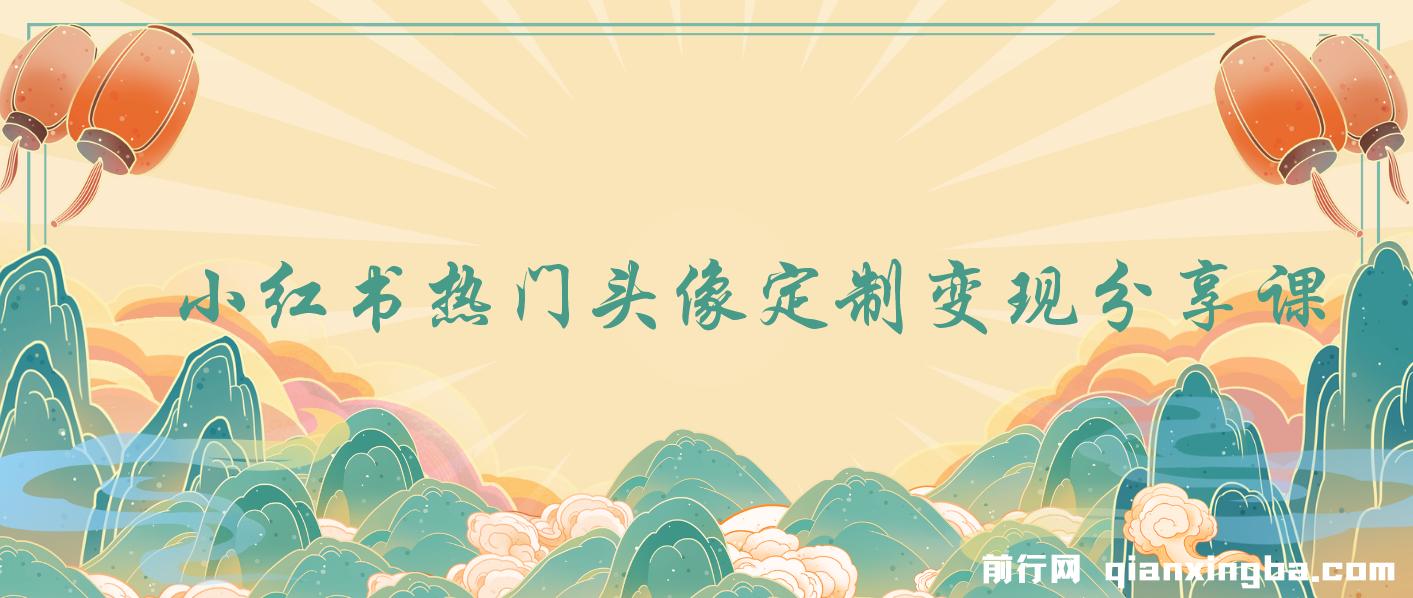 小红书热门头像定制变现拆解课，一条龙玩法分享给你