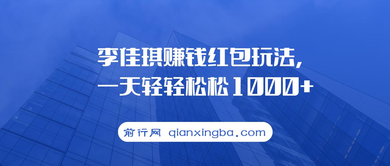 李佳琪赚钱红包玩法，一天轻轻松松1000+，多种变现，傻子都能学会 图片