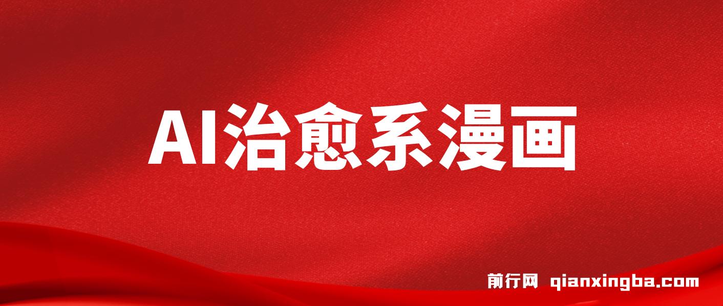 AI治愈系漫画，轻松制作，一键达成，小白也能日入1000+
