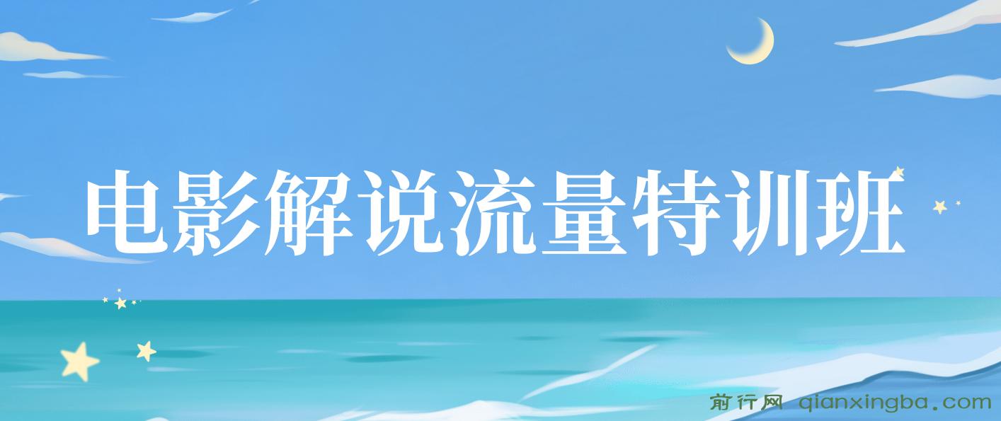 电影解说流量特训班：快速学会电影解说，入门+进阶+剪辑速成