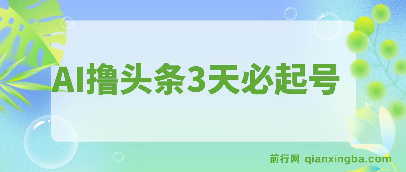AI撸头条3天必起号，傻瓜操作3分钟1条，复制粘贴月入1W+