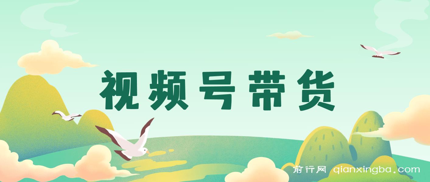 视频号带货，视频号怎么开店卖东西？