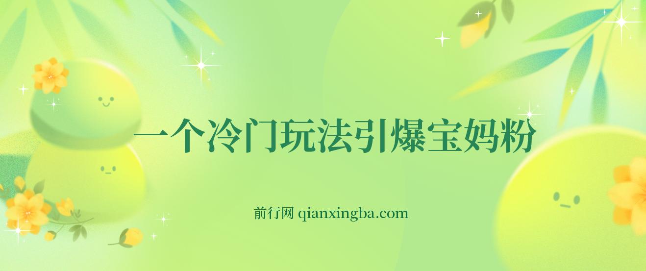 一个冷门玩法引爆宝妈粉的同时还可以变现，长期项目轻松日入300+