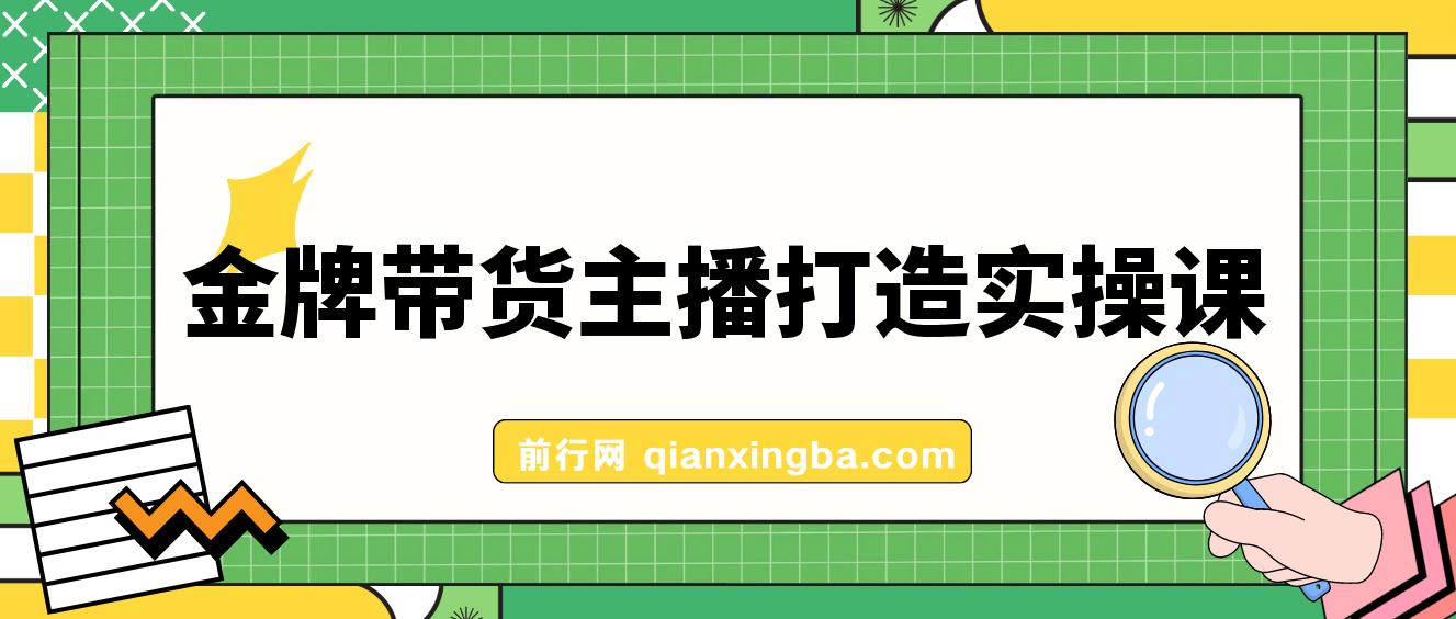 金牌带货主播打造实战课：百万主播 不可追，高效复制 是王道（10节课）