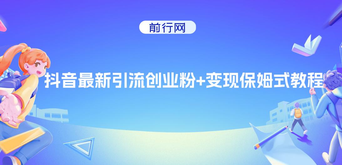抖音最新引流创业粉+变现保姆式教程， 直接无脑套模板即可