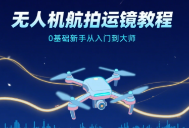 无人机航拍运镜教程，0基础新手从入门到大师