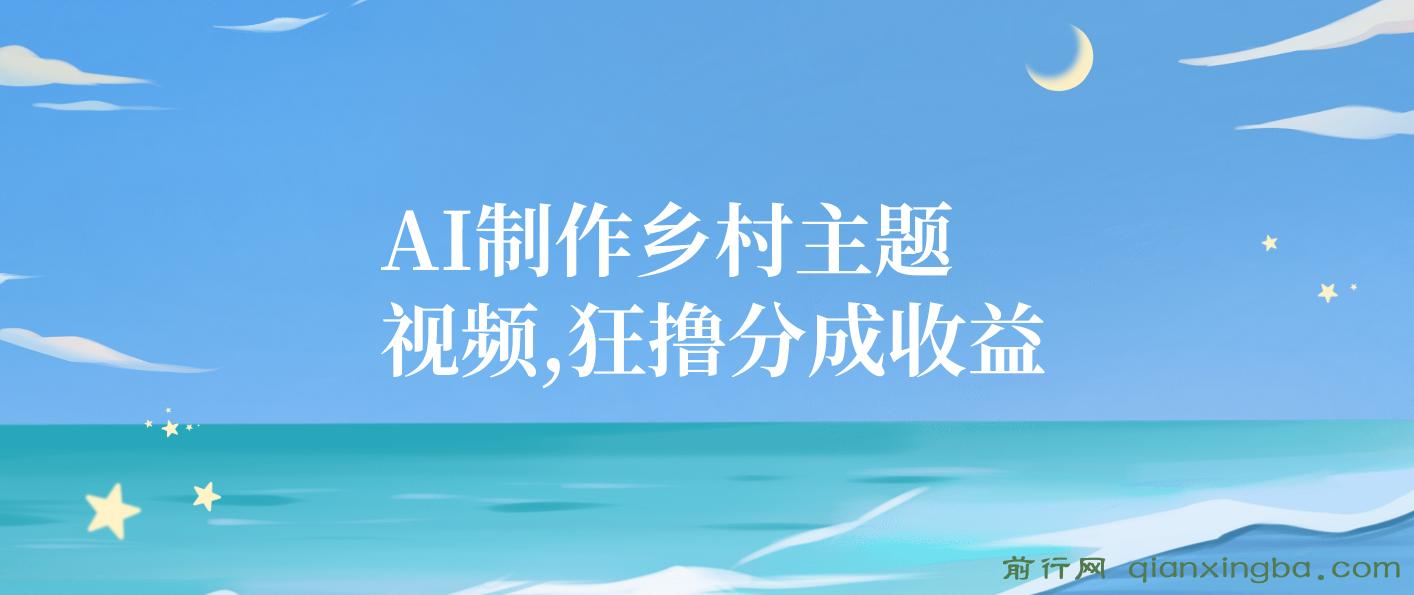 AI制作乡村主题视频，狂撸分成收益，一部手机轻松日入500+，小白最合适 图片