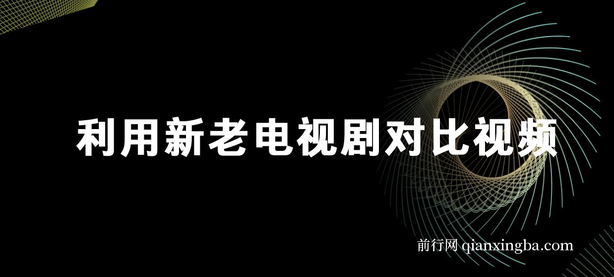 利用新老电视剧对比视频，撸视频号分成计划收益，轻松月入过W，操作简单