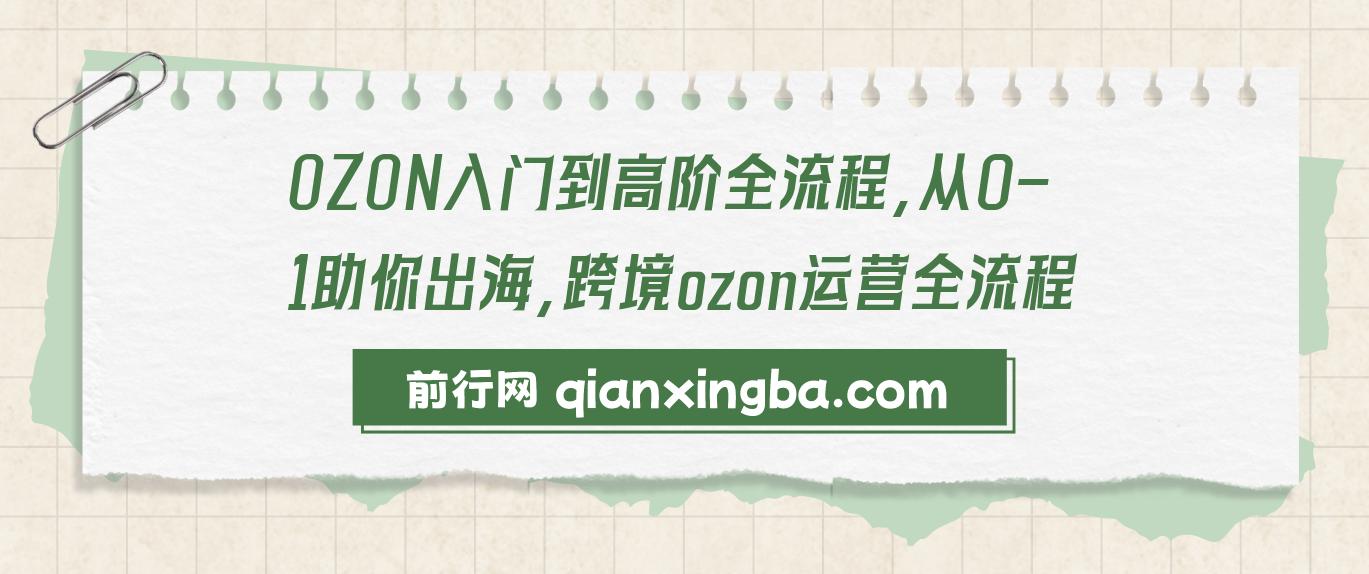 【精】OZON入门到高阶全流程，从0-1助你出海，跨境ozon运营全流程