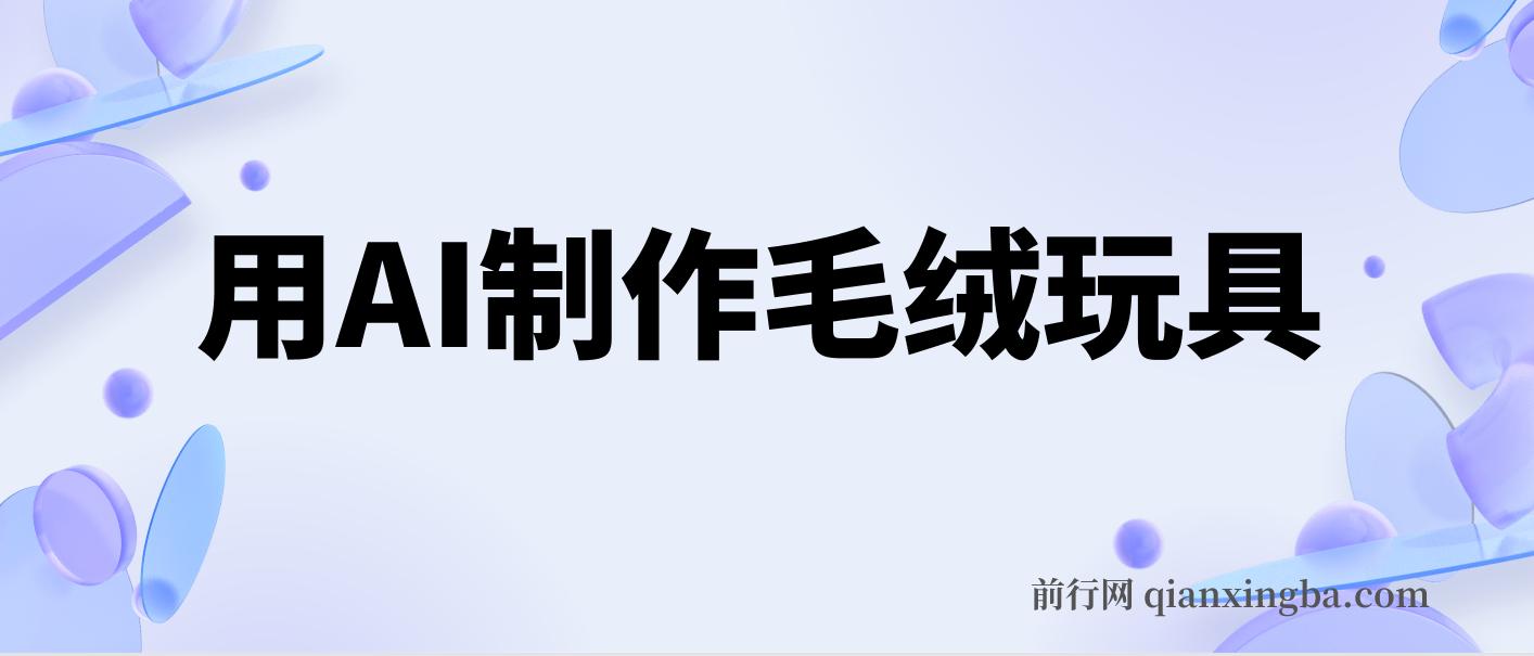 用AI制作毛绒玩具，轻松实现日入四位数