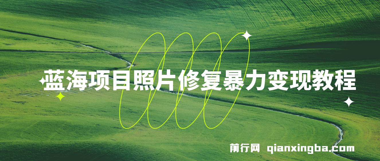 蓝海照片修复暴力项目 无门槛小白可做 轻松日入500+