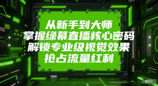 从新手到大师，掌握绿幕直播核心密码！解锁专业级视觉效果，抢占流量红利！ 图片