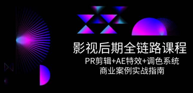 影视后期全链路课程，PR剪辑+AE特效+调色系统，商业案例实战指南