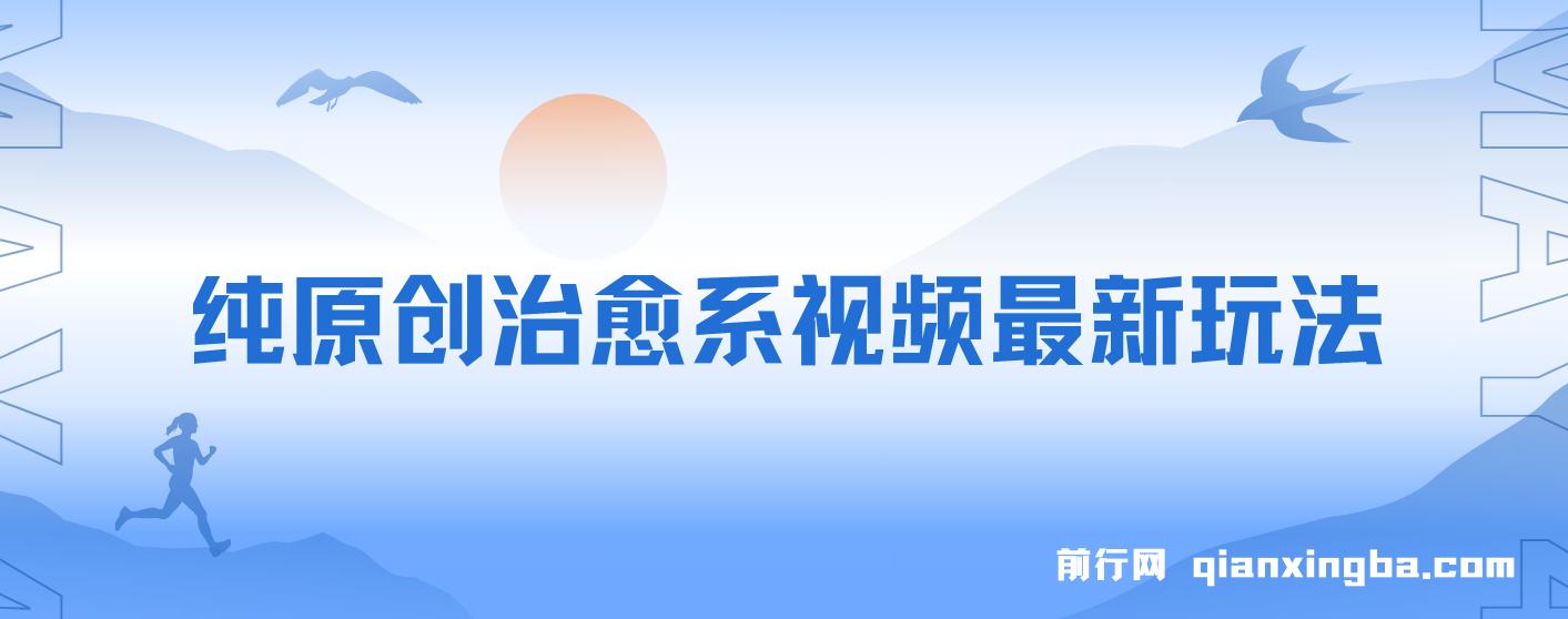 纯原创治愈系视频最新玩法，快速起号，简单易上手