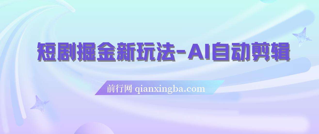 短剧掘金新玩法-AI自动剪辑，新手小白也能轻松上手，月入千元！