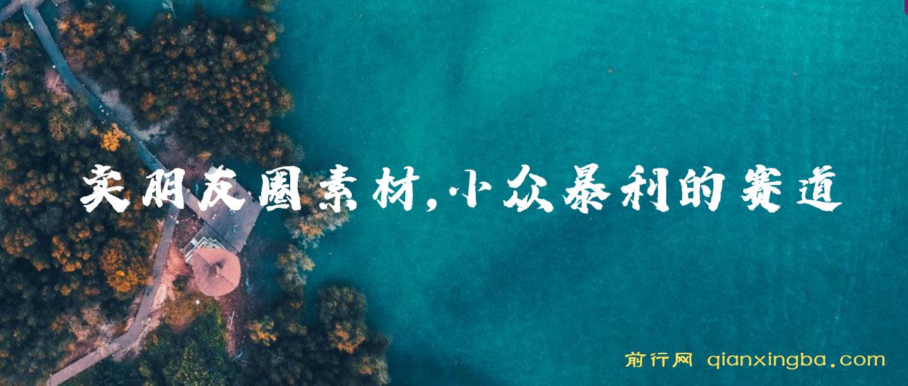 卖朋友圈素材，月入10w＋，小众暴利的赛道，谁做谁赚钱（教程+素材）
