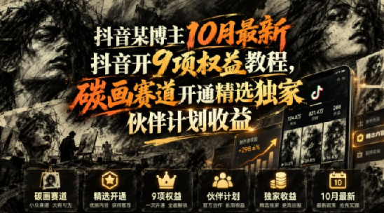 抖音某博主10月最新抖音开9项权益教程，碳画赛道开通精选独家伙伴计划收益，有需要自测