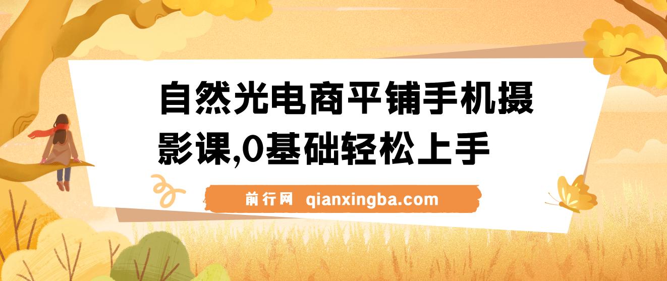 【精】自然光电商平铺手机摄影课，0基础轻松上手，拍摄修图剪辑一站式实操教学，用手机也能拍出高级感 图片