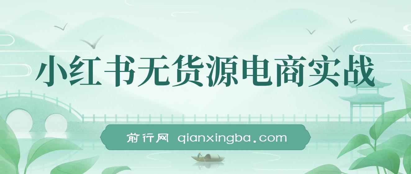 2024新电商风口,小红书无货源电商实战,带一部分人先冲进小红书 -前行网